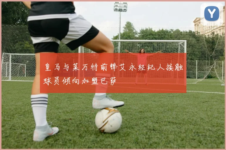 皇马与莱万特前锋艾永经纪人接触球员倾向加盟巴萨