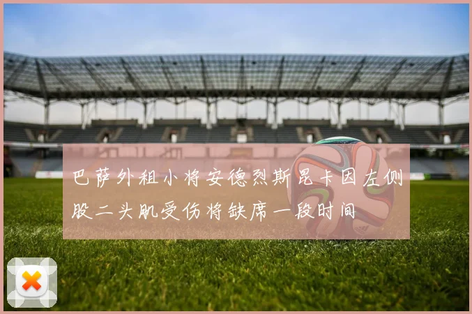 巴萨外租小将安德烈斯昆卡因左侧股二头肌受伤将缺席一段时间