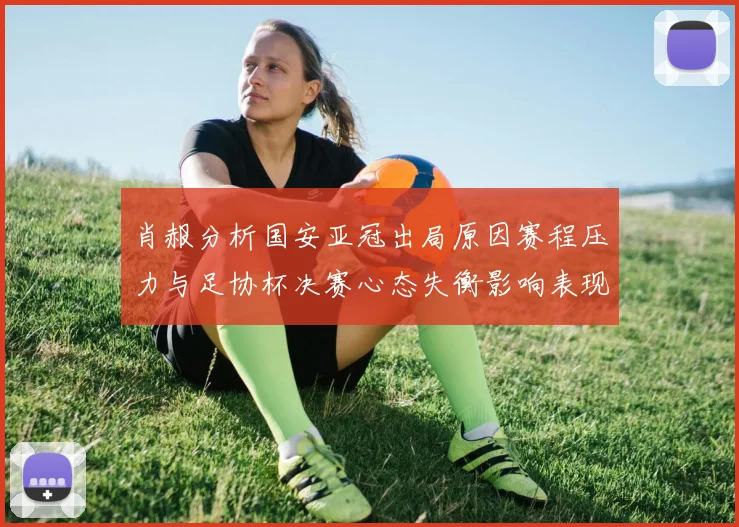 肖赧分析国安亚冠出局原因赛程压力与足协杯决赛心态失衡影响表现