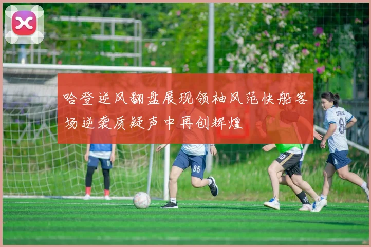 哈登逆风翻盘展现领袖风范快船客场逆袭质疑声中再创辉煌