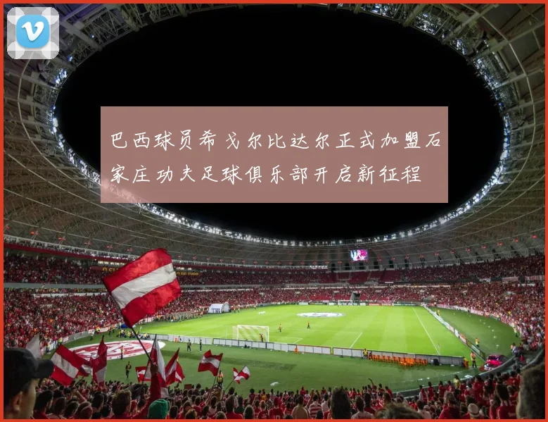 巴西球员希戈尔比达尔正式加盟石家庄功夫足球俱乐部开启新征程