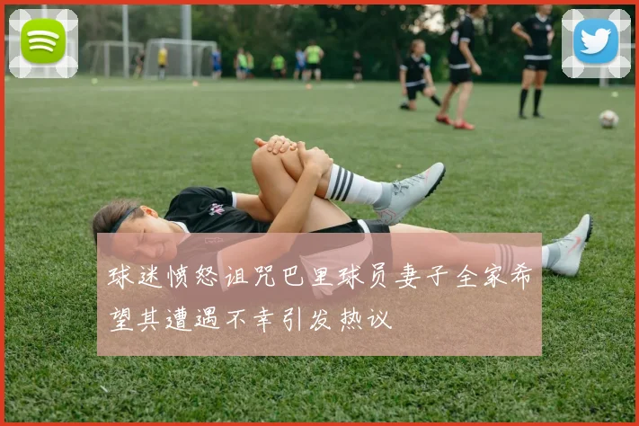 球迷愤怒诅咒巴里球员妻子全家希望其遭遇不幸引发热议