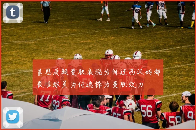 基恩质疑曼联表现为何连西汉姆都畏惧球员为何选择为曼联效力