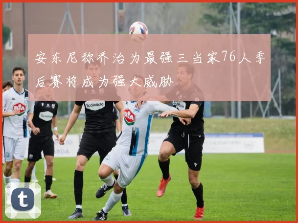 安东尼称乔治为最强三当家76人季后赛将成为强大威胁
