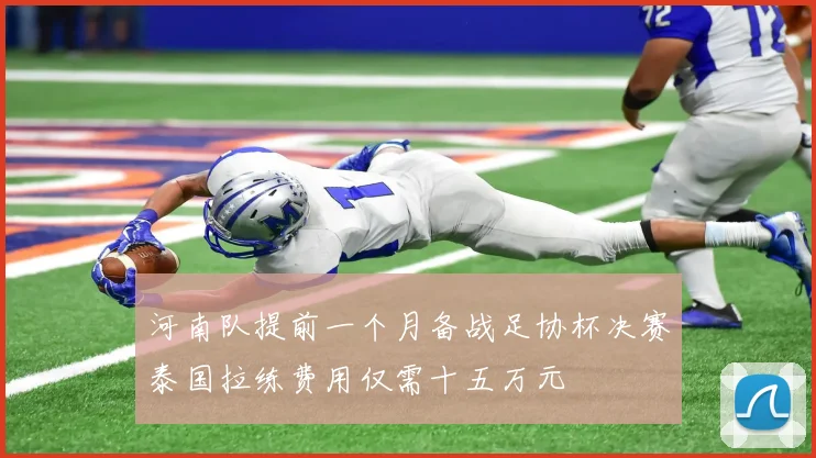 河南队提前一个月备战足协杯决赛泰国拉练费用仅需十五万元