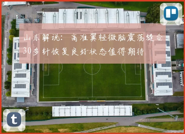 山东解说：高准翼轻微脑震荡缝合30多针恢复良好状态值得期待